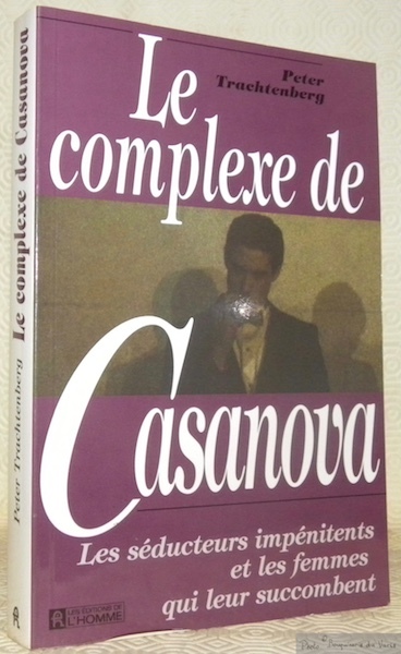 Le complexe de Casanova. Les séducteurs impénitents et les femmes …