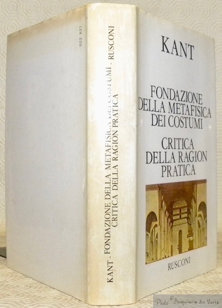 Fondazione della metafisica di costumi. Critica della region pratica. A …