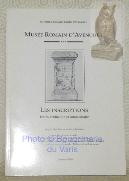 Musée Romain d'Avenches. Les inscriptions. Textes, traduction et commentaire. Avec …