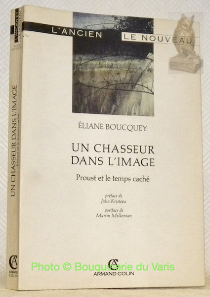 Un chasseur dans l'image. Proust et le temps caché. Préface …