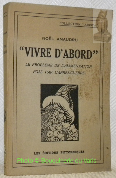 Vivre d'abord. Le problème de l'alimentation posé par l'après-guerre. Ouvrage …
