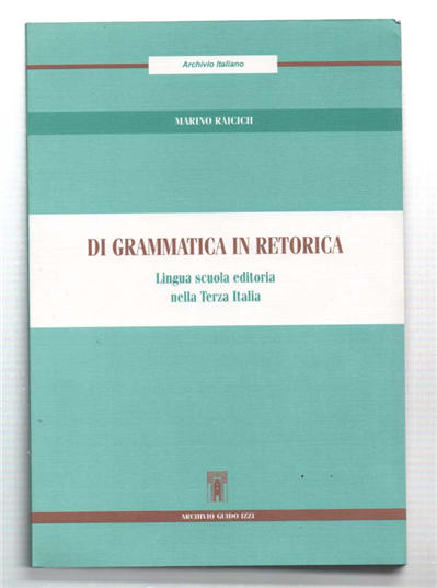 Di Grammatica In Retorica. Lingua Scuola Editoria Nella Terza Italia