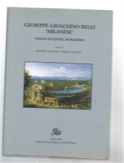 Giuseppe Gioachino Belli "Milanese". Viaggi, Incontri, Sensazioni.