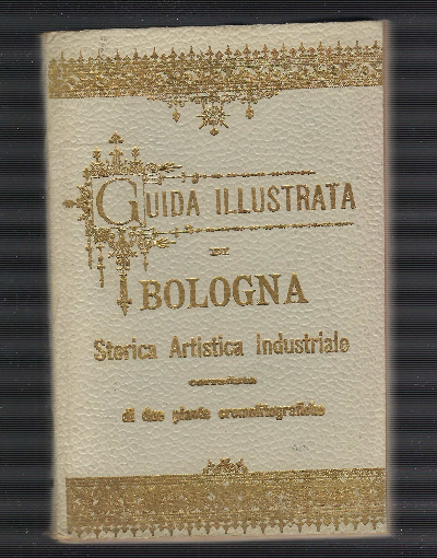 Guida Illustrata Di Bologna - Storica Artistica Industriale Corredata Di …