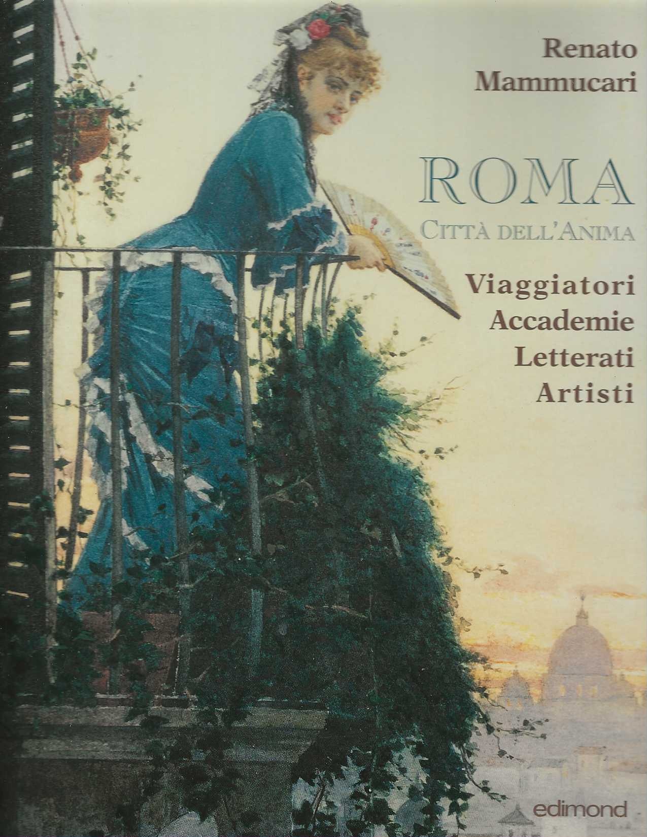 Roma Città dell'anima . Viaggiatori Accademie Letterati Artisti