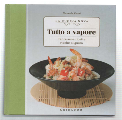 Tutto A Vapore. Tante Sane Ricette Ricche Di Gusto
