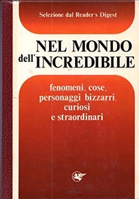 Nel mondo dell'incredibile. Fenomeni, cose, personaggi bizzarri, curiosi e straordinari