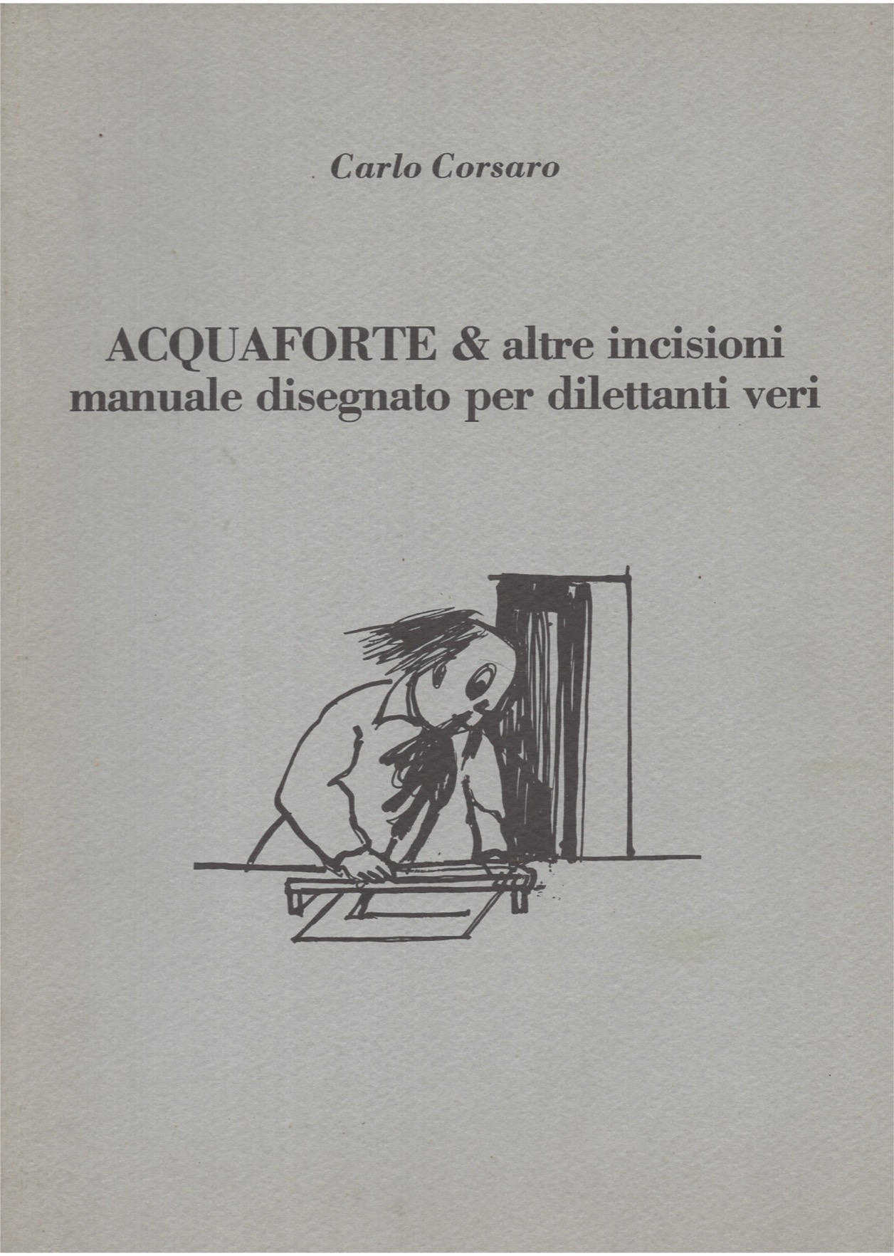 Acquaforte & altre incisioni, manuale disegnato per dilettanti veri