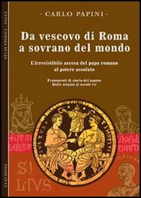 Da vescovo di Roma a sovrano del mondo. L'irresistibile ascesa …