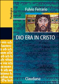 Dio era in Cristo una cristologia. Frammenti di teologia dogmatica. …