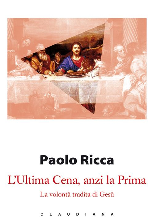 L'Ultima Cena, anzi la Prima. La volontà tradita di Gesù