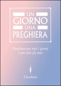 Un giorno una preghiera. Preghiere per tutti i giorni e …