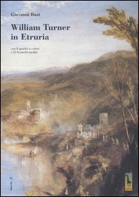 William Turner in Etruria. Con 8 quadri a colori e …