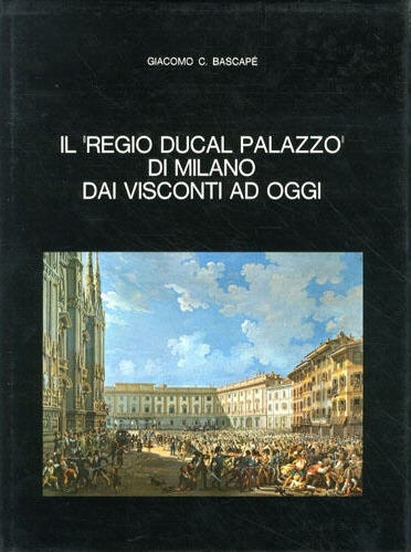 IL REGIO DUCAL PALAZZO DI MILANO DAI VISCONTI AD OGGI