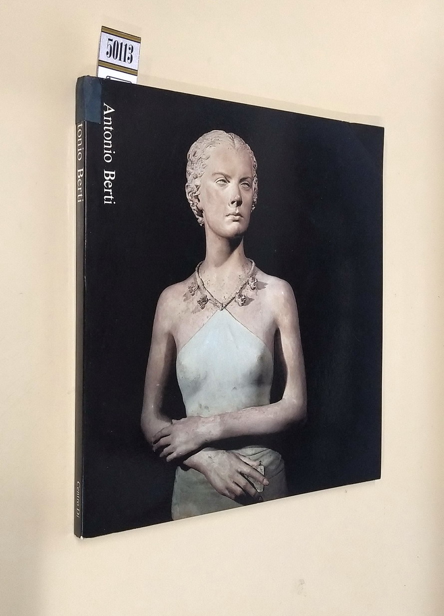 ANTONIO BERTI - L'assillo della forma in uno scultore moderno