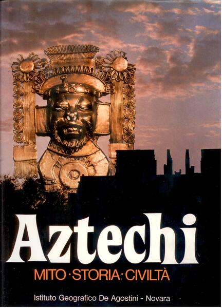 AZTECHI. MITO - STORIA - CIVILTA'