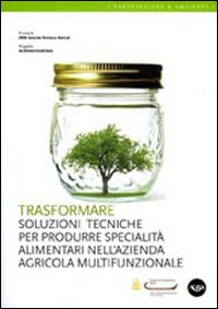 Trasformare. Soluzioni tecniche per produrre specialità alimentari nell'azienda agricola multifunzionale