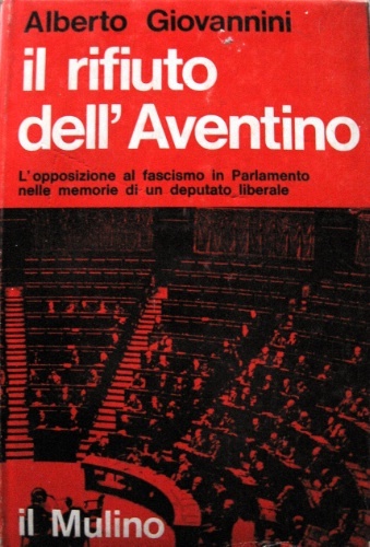 Il rifiuto dell'Aventino. L'Opposizione al fascismo in Parlamento nelle memorie …