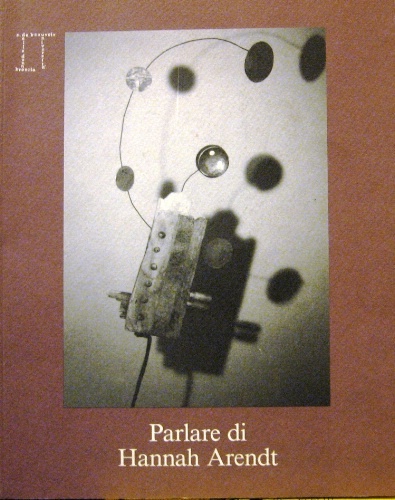 Parlare di Hannah Arendt. Due conversazioni di Laura Boella. Pubblicazione …