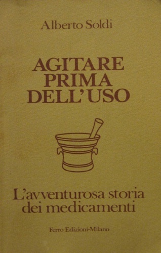Agitare prima dell'uso. L'avventurosa storia dei medicamenti. Prefazione di Domenico …