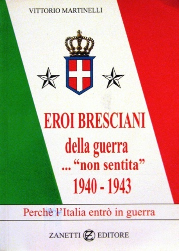 "Eroi bresciani della guerra. "non sentita"." 1940-1943. Perché l'Italia entrò …