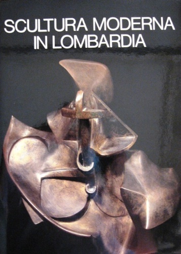 Scultura moderna in Lombardia 1900-1950. Testi di Giovanni Anzani e …