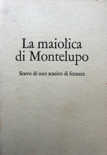 La maiolica di Montelupo. Scavo di uno scarico di fornace. …