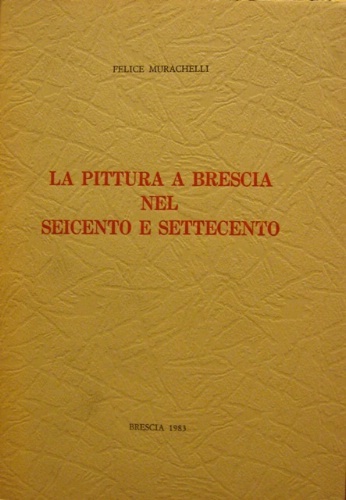 La pittura a Brescia nel Seicento e Settecento.