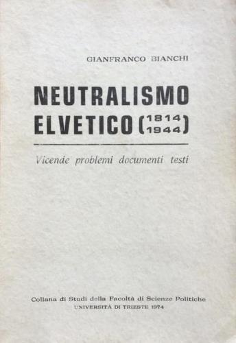 Neutralismo elvetico (1814 - 1944). Vicende, problemi, documenti, testi.