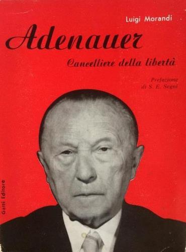 Adenauer. Cancelliere della libertà. Prefazione di S. E. Antonio Segni, …