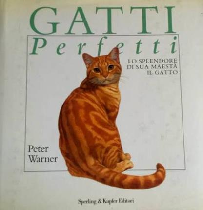 Gatti perfetti. Lo splendore di sua maestà il gatto.