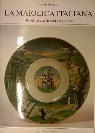 La maiolica italiana dalle origini alla fine del Cinquecento.