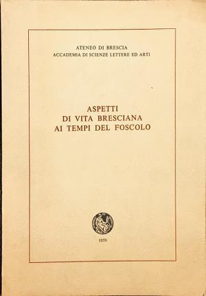 Aspetti di vita bresciana ai tempi del Foscolo. Ateneo di …