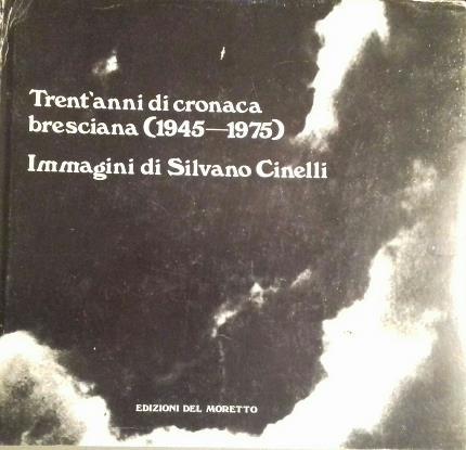 Trent'anni di cronaca bresciana (1945-1975). Immagini di Silvano Cinelli. Presentazione …