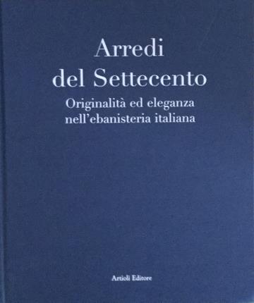 Arredi del Settecento. Originalità ed eleganza nell'ebanisteria italiana. A cura …