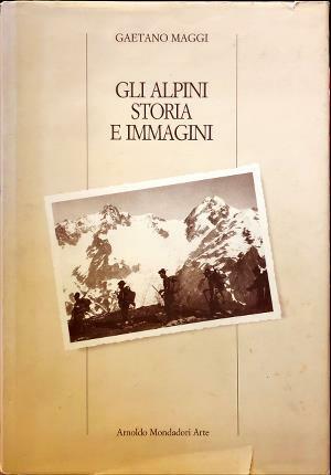 Gli Alpini storia e immagini. A cura di Gaetano Maggi.