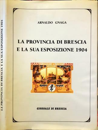 La provincia di Brescia e la sua esposizione 1904. Brescia, …