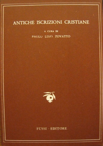 Antiche iscrizioni cristiane. A cura di Paolo Lino Zovatto.