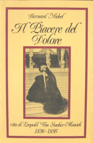 Il piacere del dolore. Vita di Leopold von Sacher Masoch …