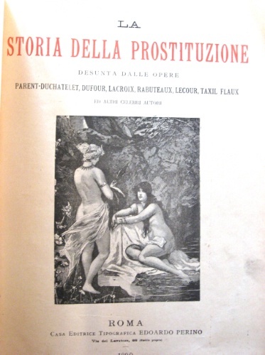 La storia della prostituzione. Desunta dalle opere di Parent-Duchatelet, Dufour, …