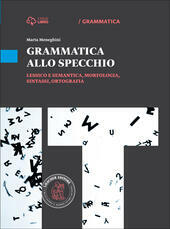 GRAMMATICA ALLO SPECCHIO. LESSICO E SEMANTICA, MORFOLOGIA, SINTASSI, ORTOGRAFIA