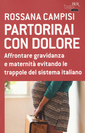 PARTORIRAI CON DOLORE. Affrontare gravidanza e maternità evitando le trappole …