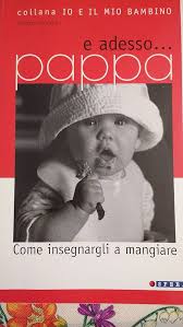 E ADESSO. PAPPA. COME INSEGNARGLI A MANGIARE