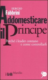 Addomesticare il principe. Perchè i leader contano e come controllarli