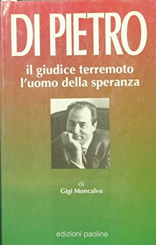 Di Pietro, il giudice terremoto: L`uomo della speranza (Uomini e …