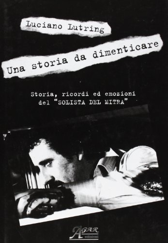 Una storia da dimenticare. Storia, ricordi ed emozioni del «solista …