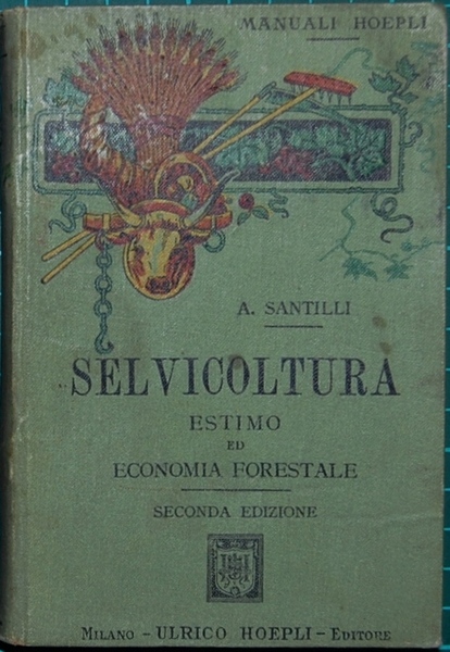 Selvicoltura. Estimo ed economia forestale dell'agronomo Agostino Santilli. Seconda edizione …