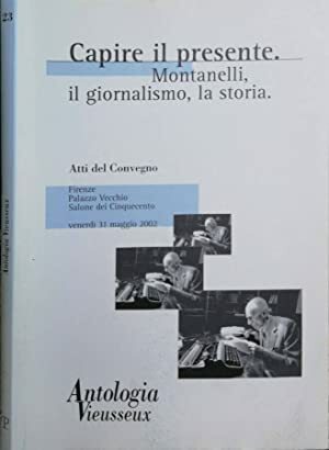 Capire il presente. Montanelli, il giornalismo, la storia. Atti del …