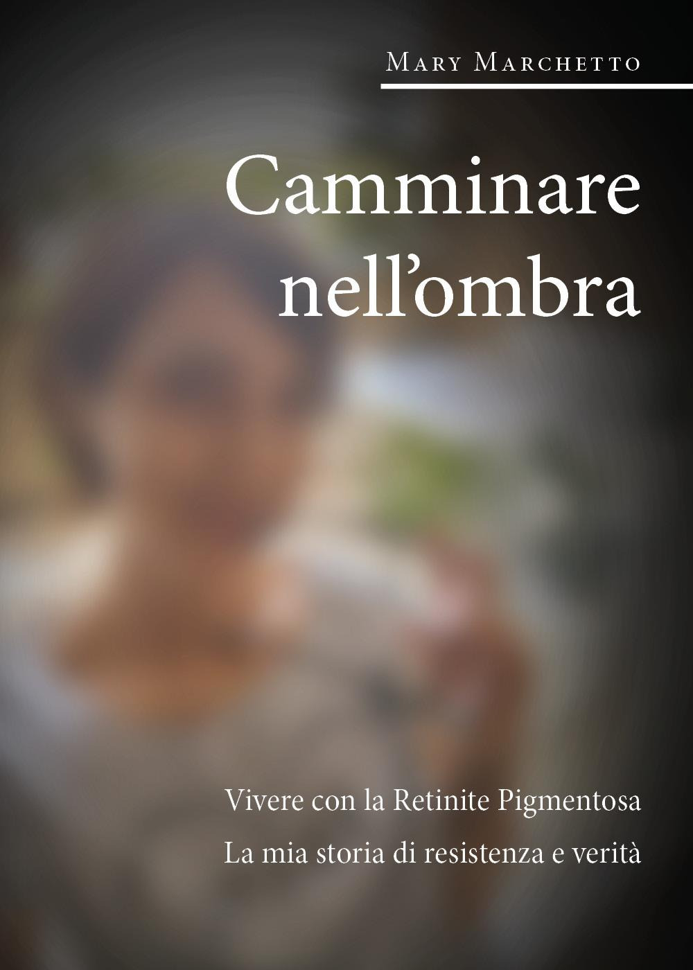 Camminare nell'ombra. Vivere con la retinite pigmentosa. La mia storia …