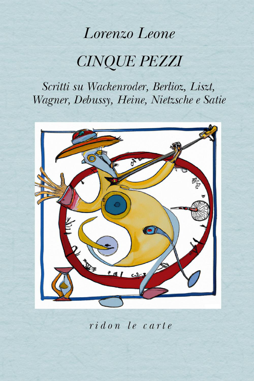 Cinque pezzi. Scritti su Wackenroder, Berlioz, Liszt, Wagner, Debussy, Heine, …